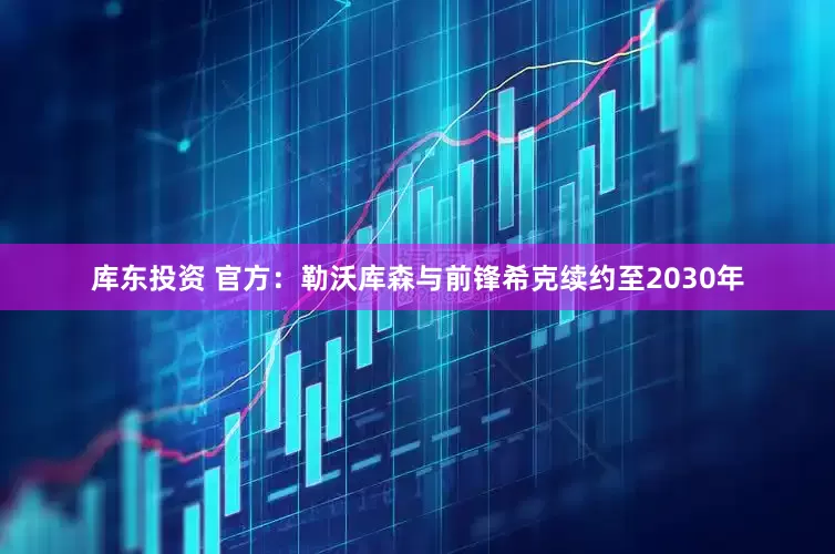 库东投资 官方：勒沃库森与前锋希克续约至2030年