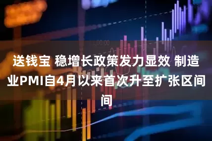 送钱宝 稳增长政策发力显效 制造业PMI自4月以来首次升至扩张区间