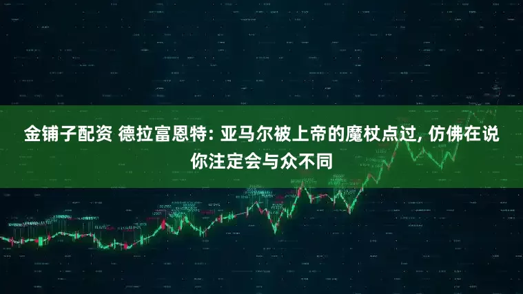 金铺子配资 德拉富恩特: 亚马尔被上帝的魔杖点过, 仿佛在说你注定会与众不同